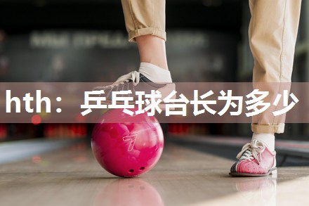 hth：乒乓球台长为多少