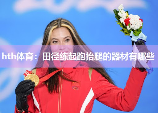 hth体育：田径练起跑抬腿的器材有哪些