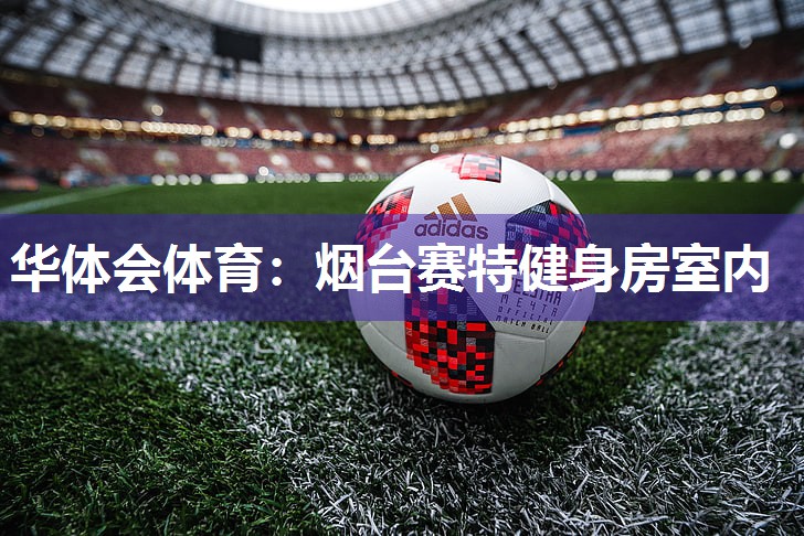 华体会体育：烟台赛特健身房室内