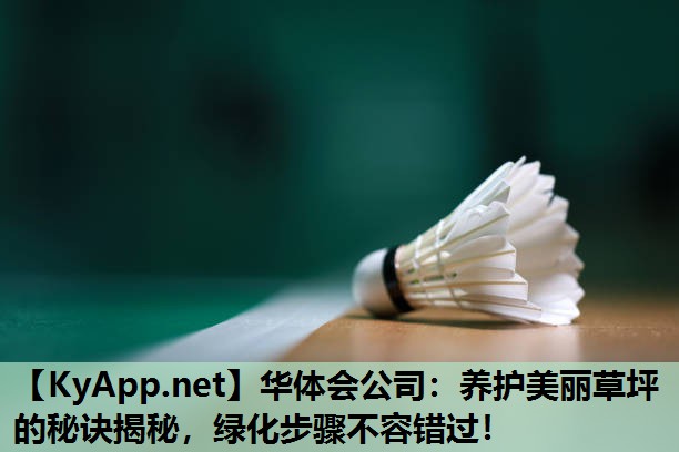 华体会公司：养护美丽草坪的秘诀揭秘，绿化步骤不容错过！