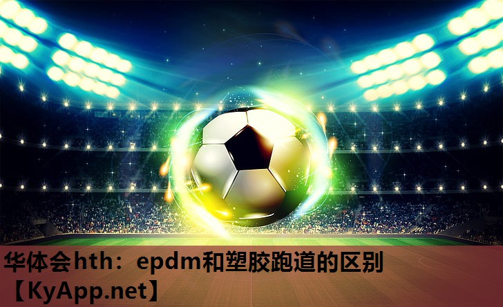 华体会hth：epdm和塑胶跑道的区别