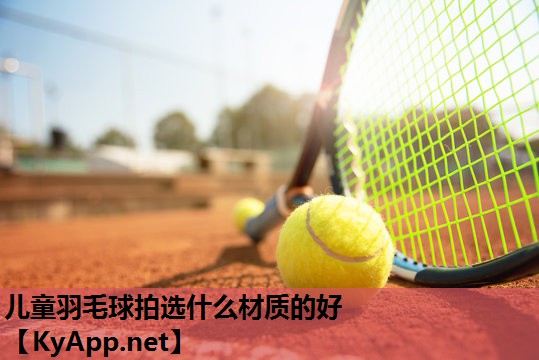 儿童羽毛球拍选什么材质的好
