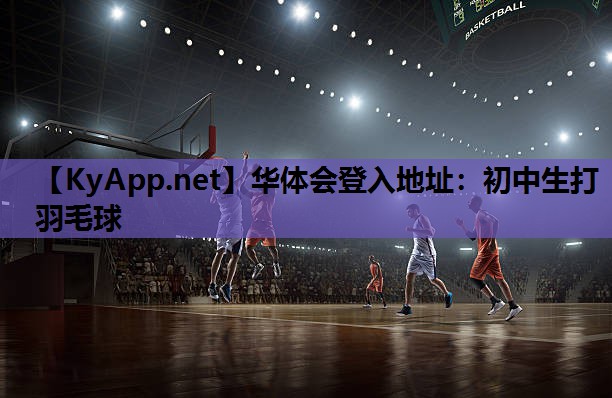 华体会登入地址：初中生打羽毛球