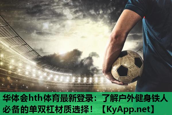 华体会hth体育最新登录：了解户外健身铁人必备的单双杠材质选择！