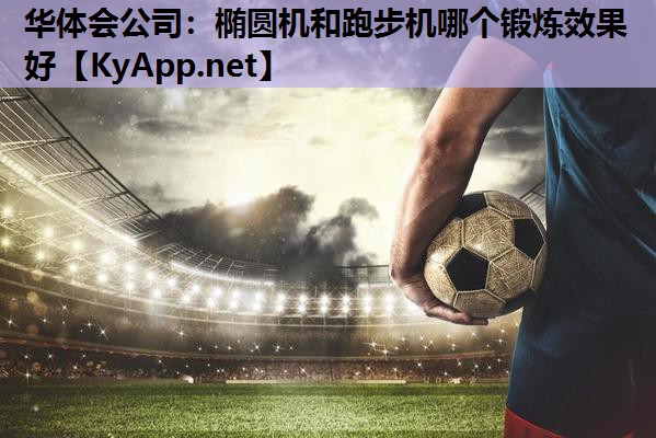 华体会公司：椭圆机和跑步机哪个锻炼效果好