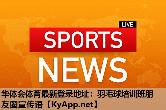 华体会体育最新登录地址：羽毛球培训班朋友圈宣传语
