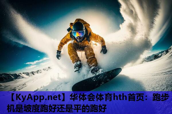 华体会体育hth首页：跑步机是坡度跑好还是平的跑好