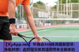 华体会hth体育最新登录：身临其境！虚拟现实体育场馆带来全新体验
