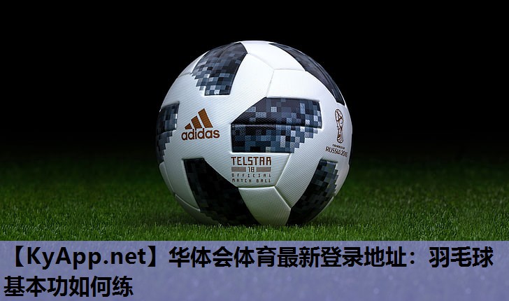 华体会体育最新登录地址：羽毛球基本功如何练