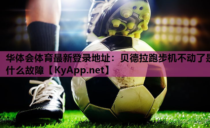 华体会体育最新登录地址：贝德拉跑步机不动了是什么故障