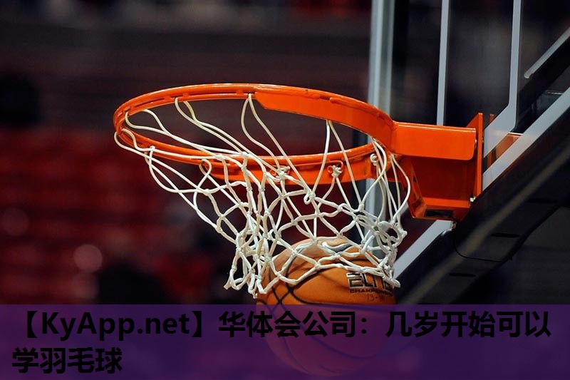 华体会公司：几岁开始可以学羽毛球