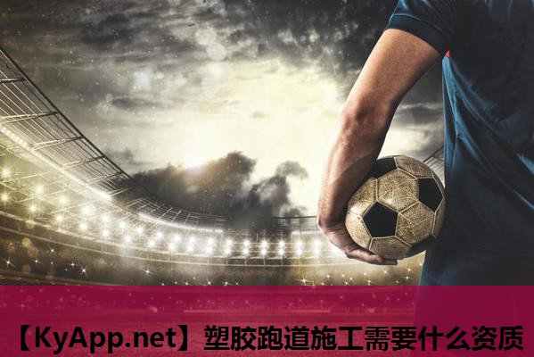 塑胶跑道施工需要什么资质 塑胶跑道施工需要什么资质