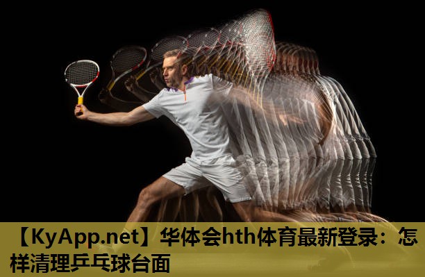 怎样清理乒乓球台面 怎样清理乒乓球台面