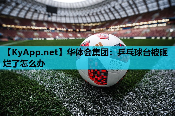 乒乓球台被砸烂了怎么办 乒乓球台被砸烂了怎么办