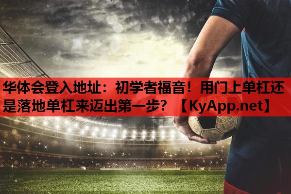 初学者福音!用门上单杠还是落地单杠来迈出第一步? 初学者福音!用门上单杠还是落地单杠来迈出第一步?