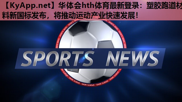 塑胶跑道材料新国标发布,将推动运动产业快速发展! 塑胶跑道材料新国标发布,将推动运动产业快速发展!