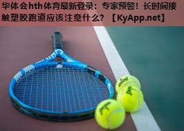 专家预警!长时间接触塑胶跑道应该注意什么? 专家预警!长时间接触塑胶跑道应该注意什么?
