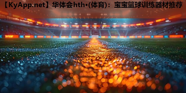 宝宝篮球训练器材推荐 宝宝篮球训练器材推荐