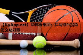 乒乓球台拐角怎么贴好呢 乒乓球台拐角怎么贴好呢