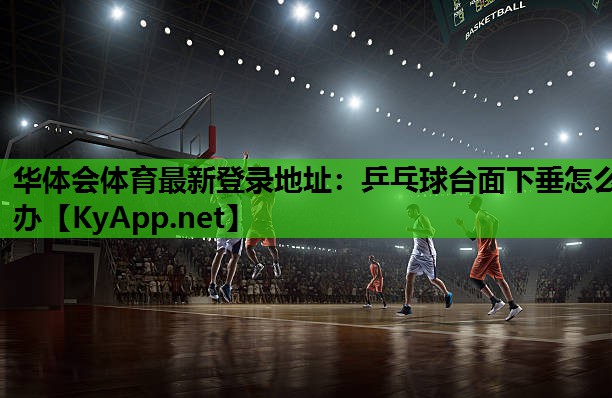 乒乓球台面下垂怎么办 乒乓球台面下垂怎么办