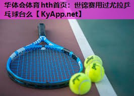 世锦赛用过尤拉乒乓球台么 世锦赛用过尤拉乒乓球台么