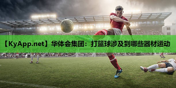 打篮球涉及到哪些器材运动 打篮球涉及到哪些器材运动