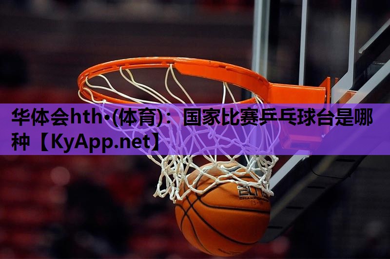 国家比赛乒乓球台是哪种 国家比赛乒乓球台是哪种