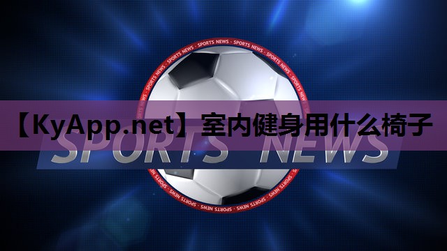 室内健身用什么椅子 室内健身用什么椅子