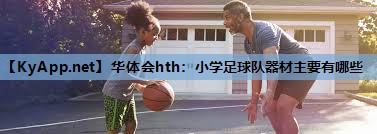 小学足球队器材主要有哪些 小学足球队器材主要有哪些