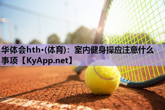 室内健身操应注意什么事项 室内健身操应注意什么事项
