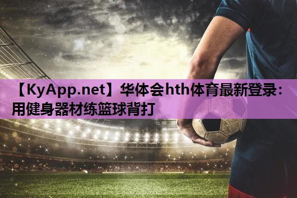 用健身器材练篮球背打 用健身器材练篮球背打