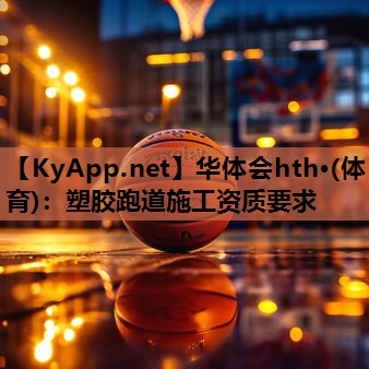 塑胶跑道施工资质要求 塑胶跑道施工资质要求