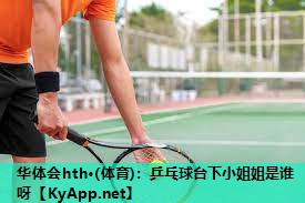 乒乓球台下小姐姐是谁呀 乒乓球台下小姐姐是谁呀