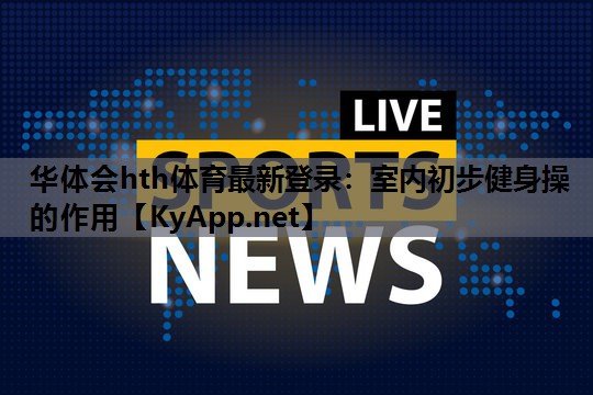 室内初步健身操的作用 室内初步健身操的作用