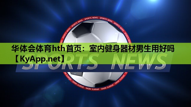室内健身器材男生用好吗 室内健身器材男生用好吗