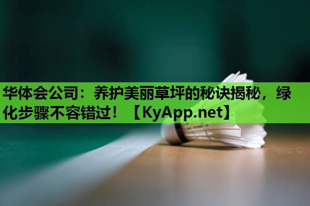 养护美丽草坪的秘诀揭秘,绿化步骤不容错过! 养护美丽草坪的秘诀揭秘,绿化步骤不容错过!