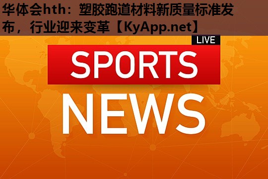 塑胶跑道材料新质量标准发布,行业迎来变革 塑胶跑道材料新质量标准发布,行业迎来变革