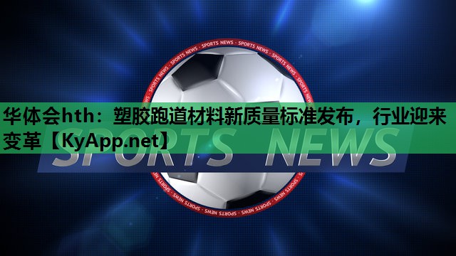 塑胶跑道材料新质量标准发布,行业迎来变革 塑胶跑道材料新质量标准发布,行业迎来变革