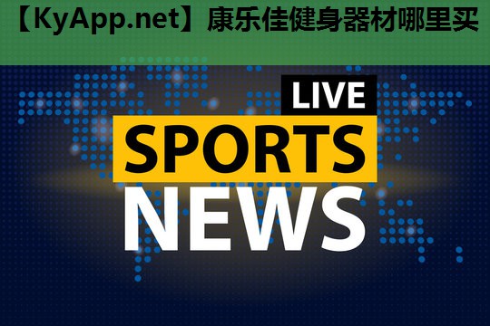 康乐佳健身器材哪里买 康乐佳健身器材哪里买