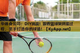 DIY挑战!跟着篮球架拼接过程,亲手打造你的球场! DIY挑战!跟着篮球架拼接过程,亲手打造你的球场!
