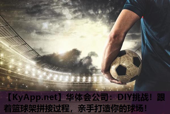 DIY挑战!跟着篮球架拼接过程,亲手打造你的球场! DIY挑战!跟着篮球架拼接过程,亲手打造你的球场!