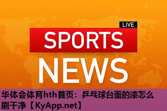 乒乓球台面的漆怎么刷干净 乒乓球台面的漆怎么刷干净