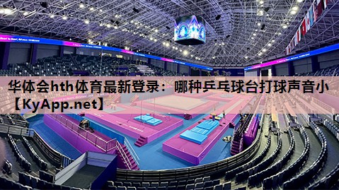哪种乒乓球台打球声音小 哪种乒乓球台打球声音小