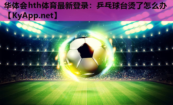 乒乓球台烫了怎么办 乒乓球台烫了怎么办