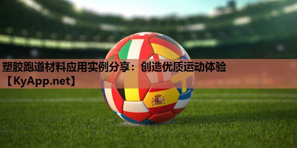 塑胶跑道材料应用实例分享:创造优质运动体验 塑胶跑道材料应用实例分享:创造优质运动体验