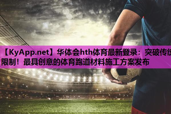 突破传统限制!最具创意的体育跑道材料施工方案发布 突破传统限制!最具创意的体育跑道材料施工方案发布