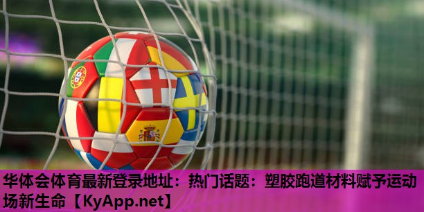 热门话题:塑胶跑道材料赋予运动场新生命 热门话题:塑胶跑道材料赋予运动场新生命