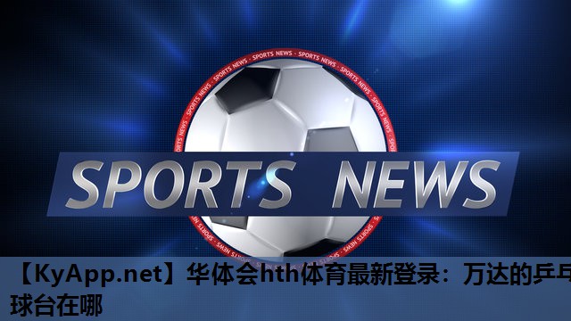 万达的乒乓球台在哪 万达的乒乓球台在哪