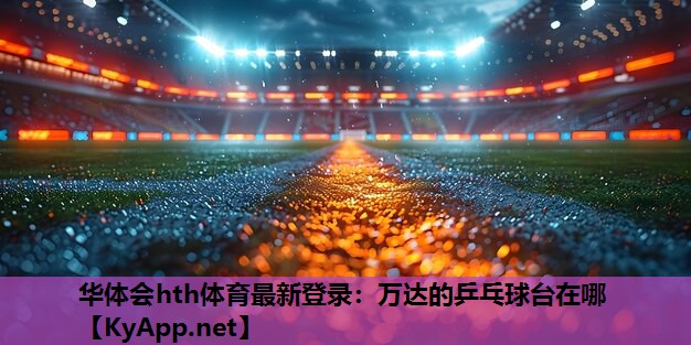 万达的乒乓球台在哪 万达的乒乓球台在哪