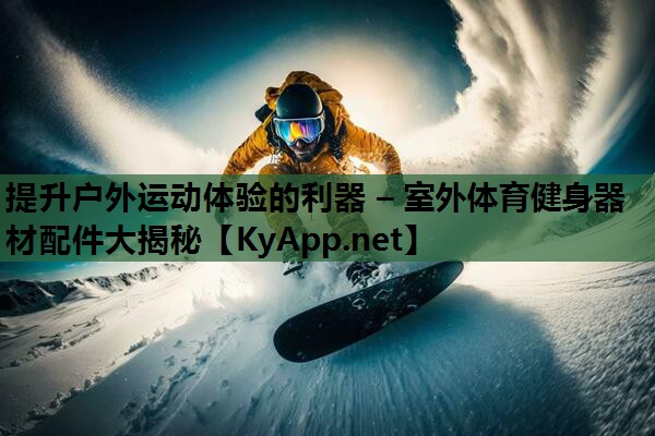 提升户外运动体验的利器 – 室外体育健身器材配件大揭秘 提升户外运动体验的利器 – 室外体育健身器材配件大揭秘